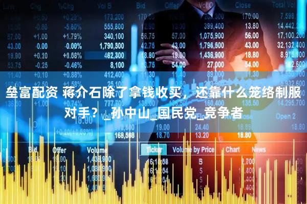 垒富配资 蒋介石除了拿钱收买，还靠什么笼络制服对手？_孙中山_国民党_竞争者