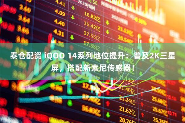 泰仓配资 iQOO 14系列地位提升：普及2K三星屏，搭配新索尼传感器！