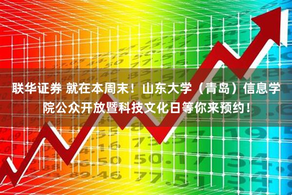 联华证券 就在本周末！山东大学（青岛）信息学院公众开放暨科技文化日等你来预约！