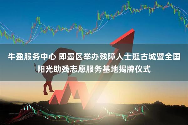 牛盈服务中心 即墨区举办残障人士逛古城暨全国阳光助残志愿服务基地揭牌仪式