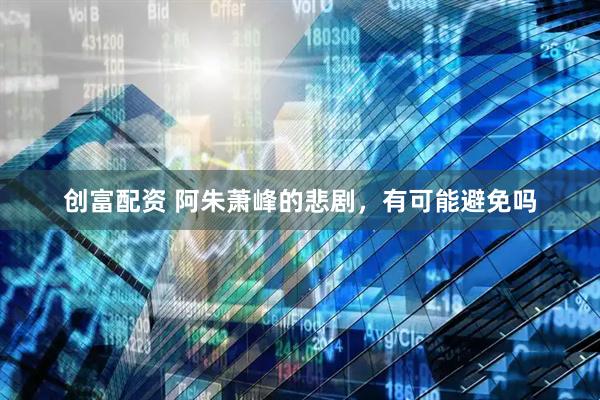 创富配资 阿朱萧峰的悲剧，有可能避免吗