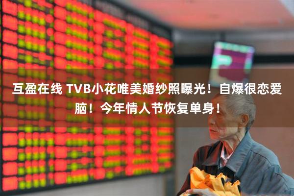 互盈在线 TVB小花唯美婚纱照曝光！自爆很恋爱脑！今年情人节恢复单身！