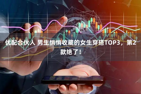 优配合伙人 男生悄悄收藏的女生穿搭TOP3，第2款绝了！