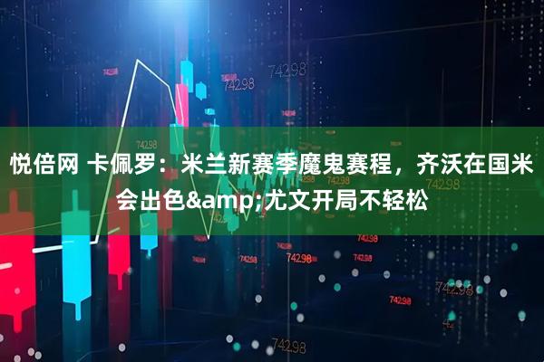 悦倍网 卡佩罗：米兰新赛季魔鬼赛程，齐沃在国米会出色&尤文开局不轻松