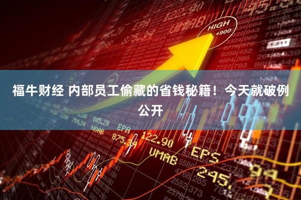 福牛财经 内部员工偷藏的省钱秘籍！今天就破例公开