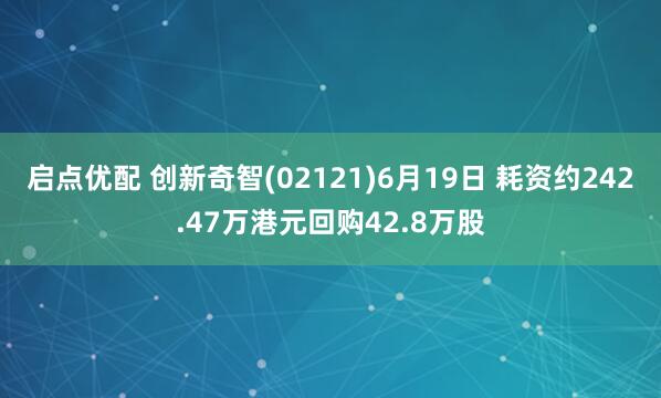 启点优配 创新奇智(02121)6月19日 耗资约242.47万港元回购42.8万股