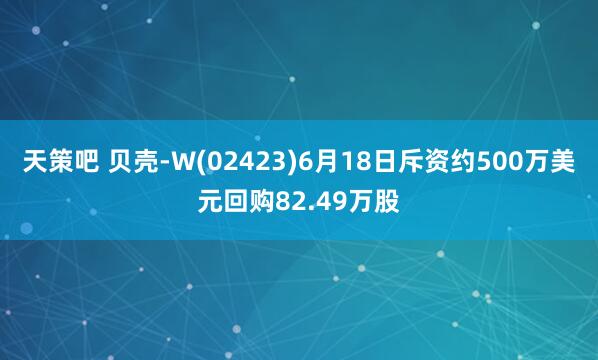 天策吧 贝壳-W(02423)6月18日斥资约500万美元回购82.49万股