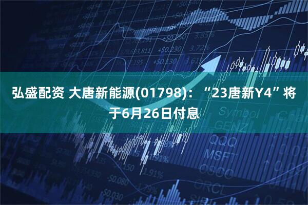 弘盛配资 大唐新能源(01798)：“23唐新Y4”将于6月26日付息