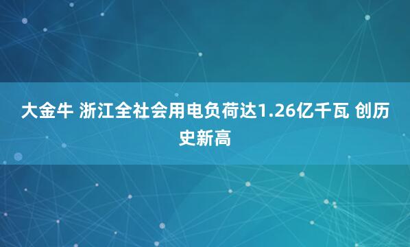 大金牛 浙江全社会用电负荷达1.26亿千瓦 创历史新高