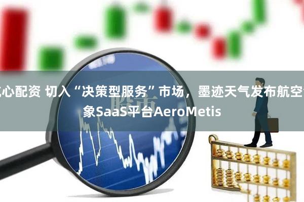 航心配资 切入“决策型服务”市场，墨迹天气发布航空气象SaaS平台AeroMetis