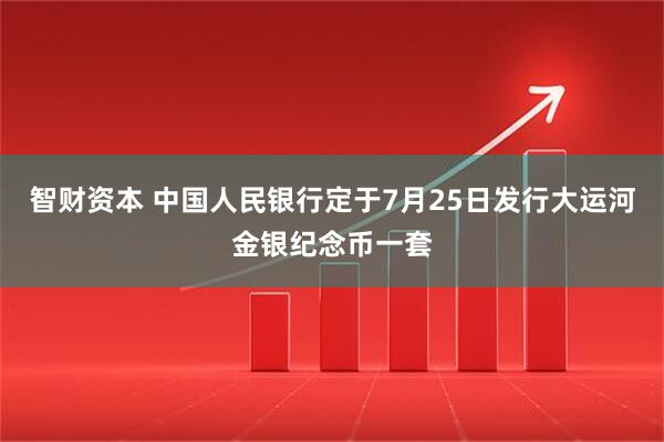 智财资本 中国人民银行定于7月25日发行大运河金银纪念币一套