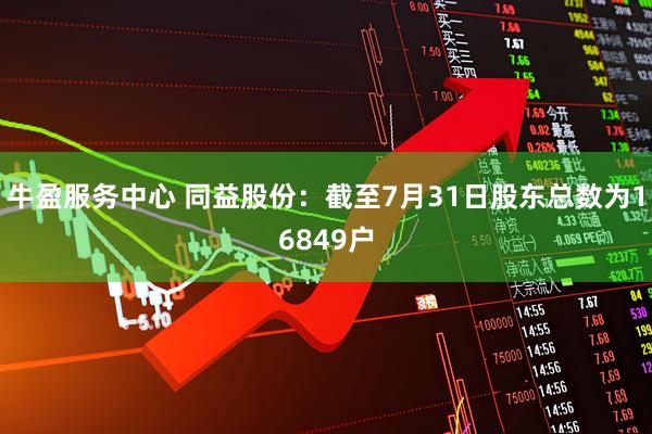 牛盈服务中心 同益股份：截至7月31日股东总数为16849户