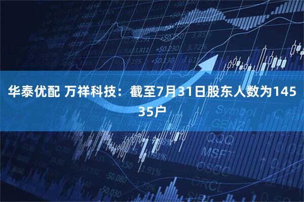 华泰优配 万祥科技：截至7月31日股东人数为14535户