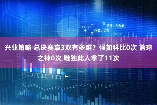 兴业策略 总决赛拿3双有多难？强如科比0次 篮球之神0次 唯独此人拿了11次