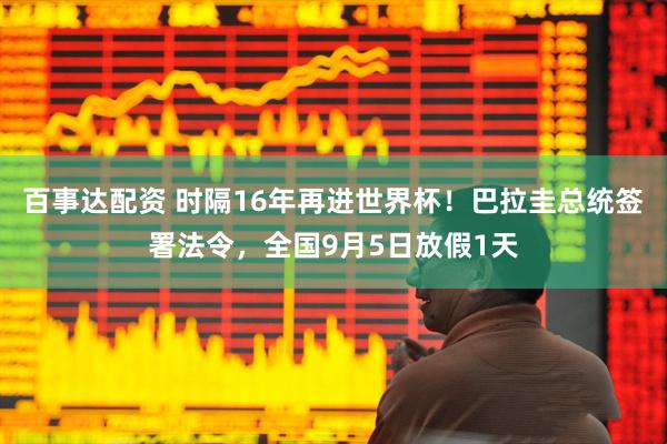 百事达配资 时隔16年再进世界杯！巴拉圭总统签署法令，全国9月5日放假1天