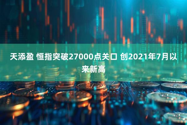 天添盈 恒指突破27000点关口 创2021年7月以来新高