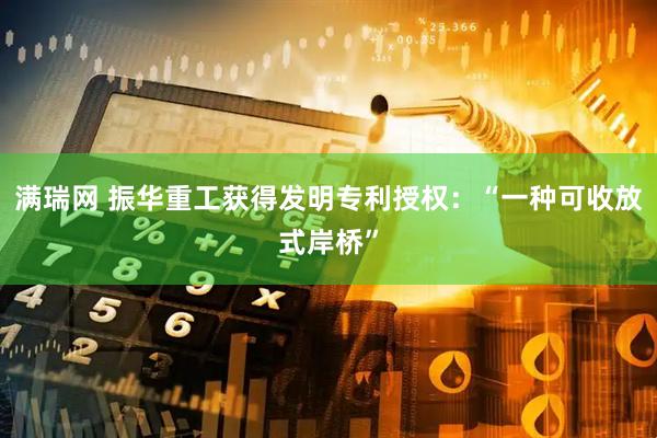 满瑞网 振华重工获得发明专利授权：“一种可收放式岸桥”