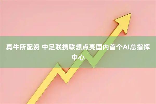 真牛所配资 中足联携联想点亮国内首个AI总指挥中心