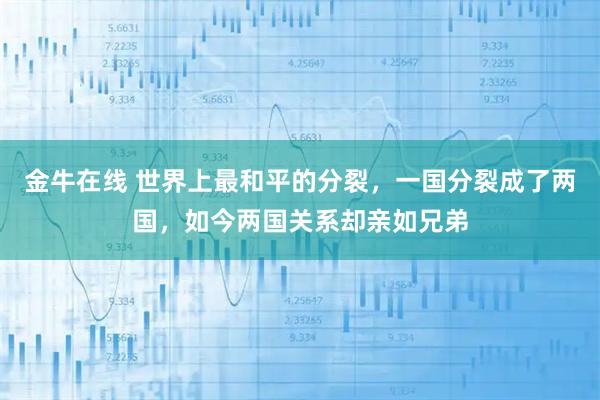 金牛在线 世界上最和平的分裂，一国分裂成了两国，如今两国关系却亲如兄弟