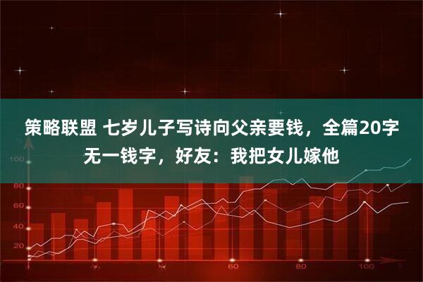 策略联盟 七岁儿子写诗向父亲要钱，全篇20字无一钱字，好友：我把女儿嫁他