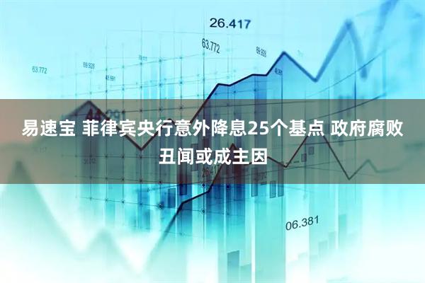 易速宝 菲律宾央行意外降息25个基点 政府腐败丑闻或成主因