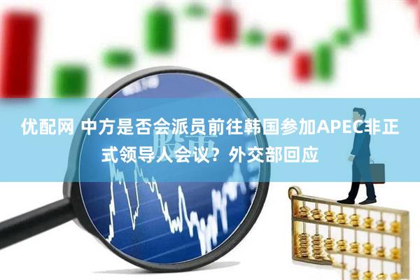 优配网 中方是否会派员前往韩国参加APEC非正式领导人会议？外交部回应