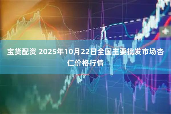 宝货配资 2025年10月22日全国主要批发市场杏仁价格行情