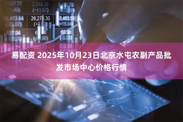 易配资 2025年10月23日北京水屯农副产品批发市场中心价格行情