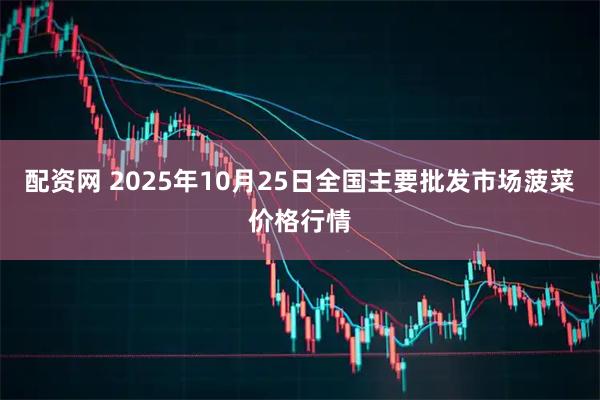 配资网 2025年10月25日全国主要批发市场菠菜价格行情