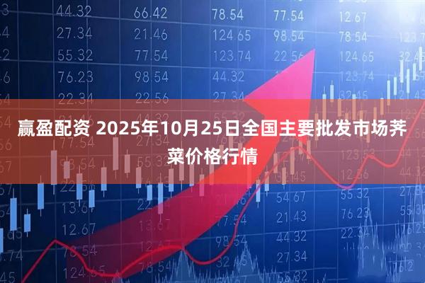 赢盈配资 2025年10月25日全国主要批发市场荠菜价格行情