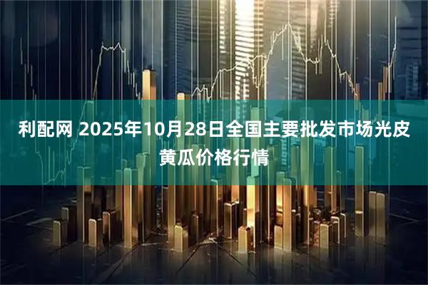 利配网 2025年10月28日全国主要批发市场光皮黄瓜价格行情