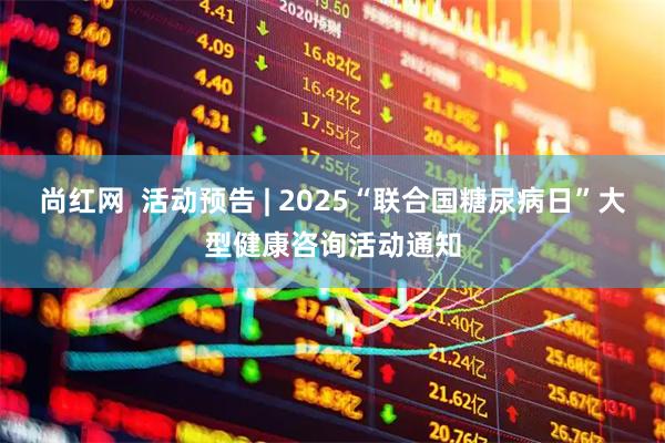尚红网  活动预告 | 2025“联合国糖尿病日”大型健康咨询活动通知