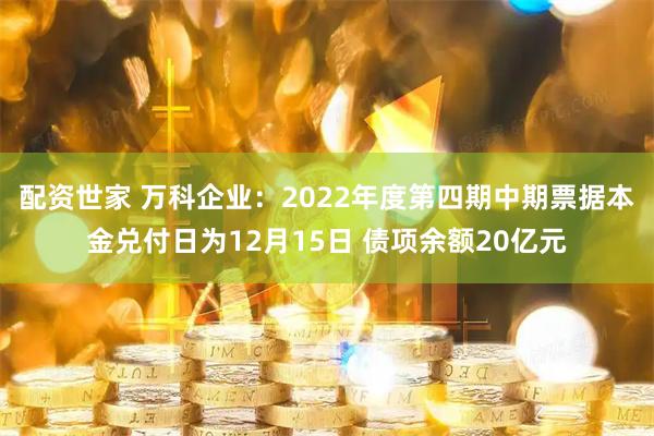 配资世家 万科企业：2022年度第四期中期票据本金兑付日为12月15日 债项余额20亿元
