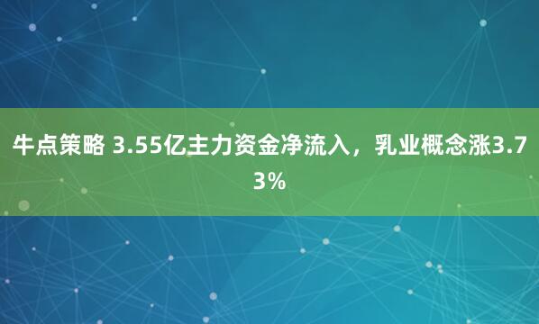 牛点策略 3.55亿主力资金净流入，乳业概念涨3.73%